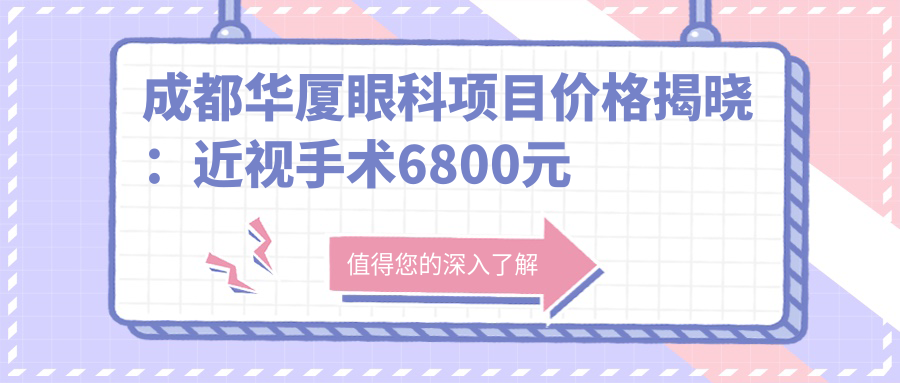 成都华厦眼科项目价格揭晓：近视手术6800元起，详览多面优惠价！
