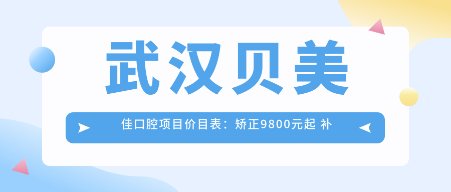 武汉贝美佳口腔项目价目表：矫正9800元起 补牙300元起 实惠优选