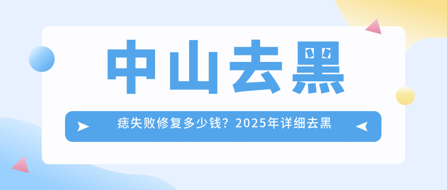 中山去黑痣失败修复多少钱？2025年详细去黑痣失败修复价目表