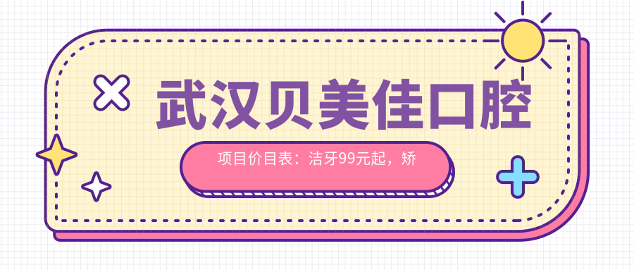 武汉贝美佳口腔项目价目表：洁牙99元起，矫正8000元起，种植牙1.2W元起