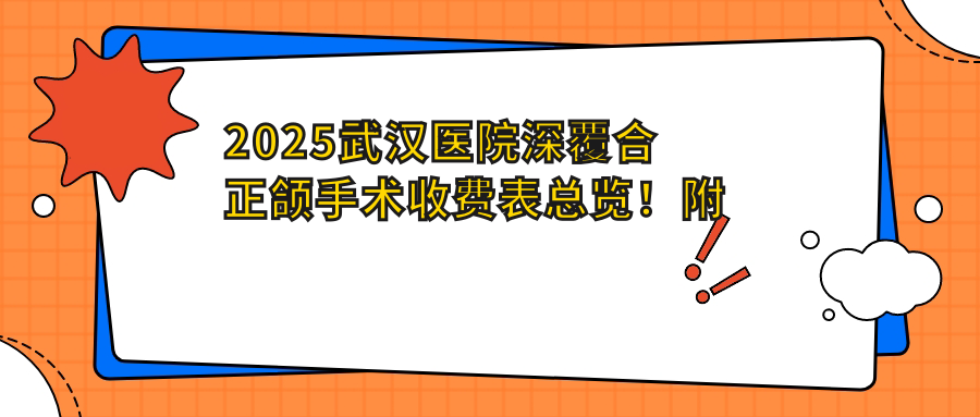 2025武汉医院深覆合正颌手术收费表总览！附高人气医院排名榜！