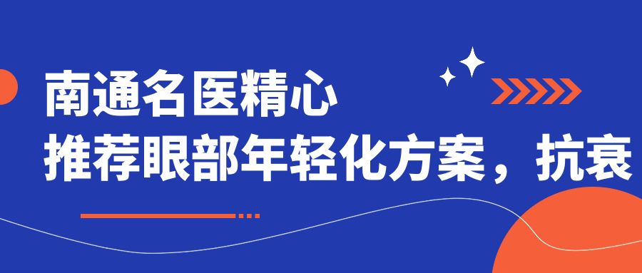 南通名医精心推荐眼部年轻化方案，抗衰除皱医生榜单参考
