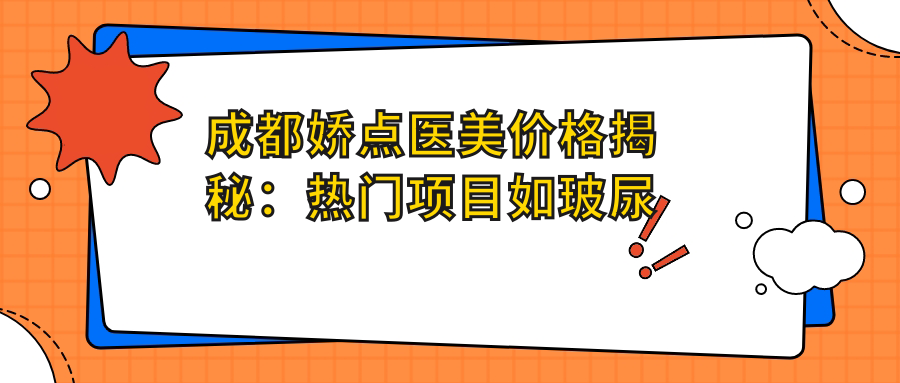 成都娇点医美价格揭秘：热门项目如玻尿酸隆鼻费用一览