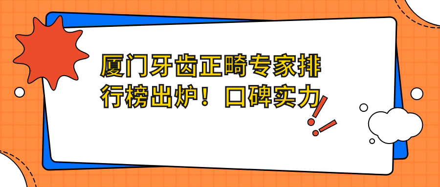 厦门牙齿正畸医生排行榜出炉！口碑实力双在线，网友力荐！