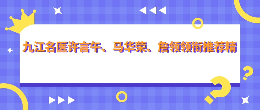 九江名医许言午、马华荣、詹领领衔推荐精细整形技术