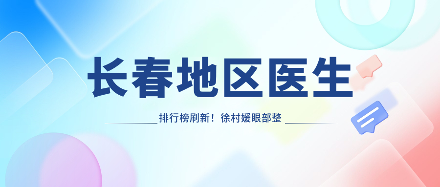 长春地区医生排行榜刷新！徐村媛眼部整形、张辉白内障术受好评！