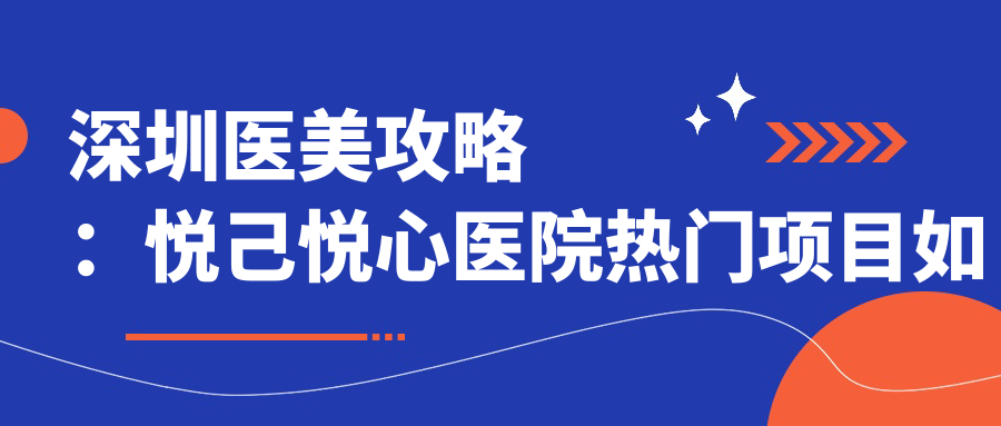 深圳医美攻略：悦己悦心医院热门项目如玻尿酸价格揭秘
