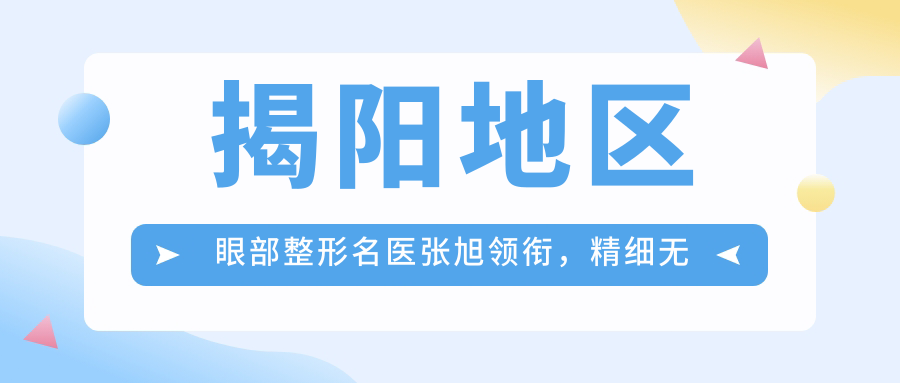 揭阳地区眼部整形名医张旭领衔，精细无痕美眼技术受推崇
