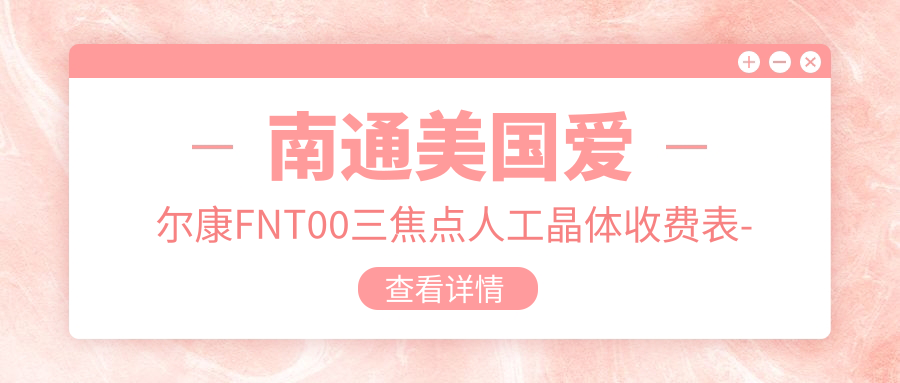 南通美国爱尔康FNT00三焦点人工晶体收费表-南通哪些医院美国爱尔康FNT00三焦点人工晶体结果更好且费用不贵