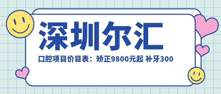 深圳尔汇口腔项目价目表：矫正9800元起 补牙300元起 实惠优选