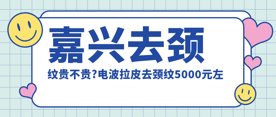 嘉兴去颈纹贵不贵?电波拉皮去颈纹5000元左右