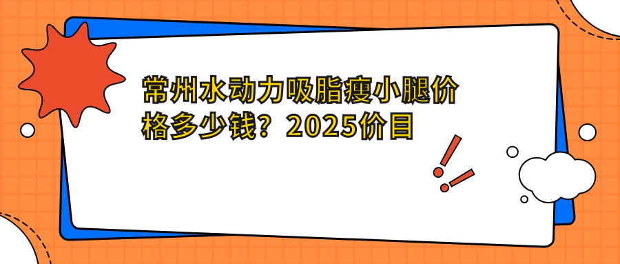 常州水动力吸脂瘦小腿价格多少钱？2025价目单：动氧瘦小腿800元起、小腿抽脂13000元起