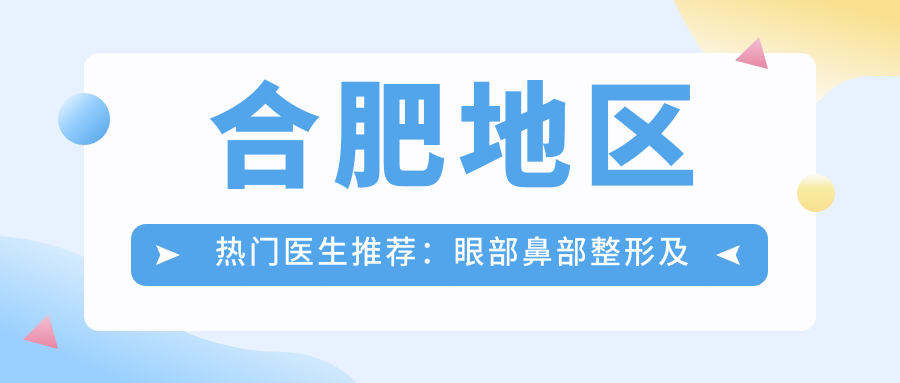 合肥地区热门医生推荐：眼部鼻部整形及面部轮廓设计方案