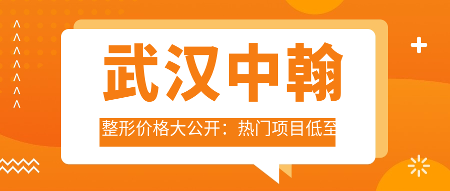 武汉中翰整形价格大公开：热门项目低至千元起，详细清单实惠透明