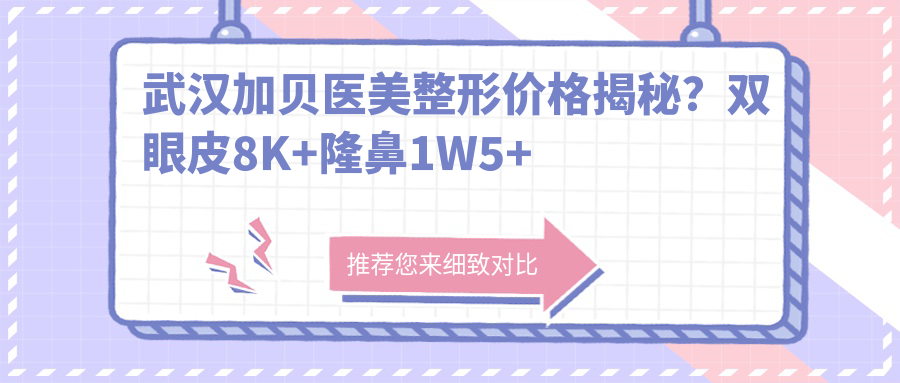 武汉加贝医美整形价格揭秘？双眼皮8K+隆鼻1W5+吸脂塑形2W+