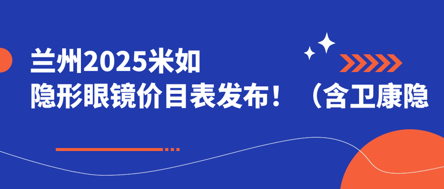 兰州2025米如隐形眼镜价目表发布！（含卫康隐形眼镜/米如隐形眼镜收费价格表）