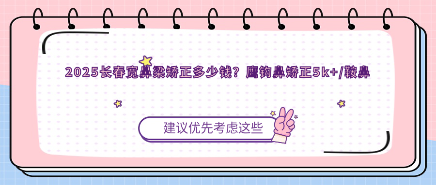2025长春宽鼻梁矫正多少钱？鹰钩鼻矫正5k+/鞍鼻矫正4k+/朝天鼻矫正8k+