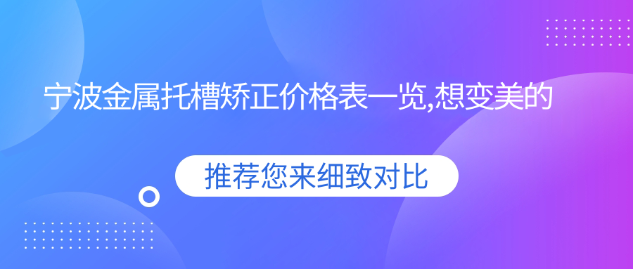宁波金属托槽矫正价格表一览,想变好看的朋友可以参照