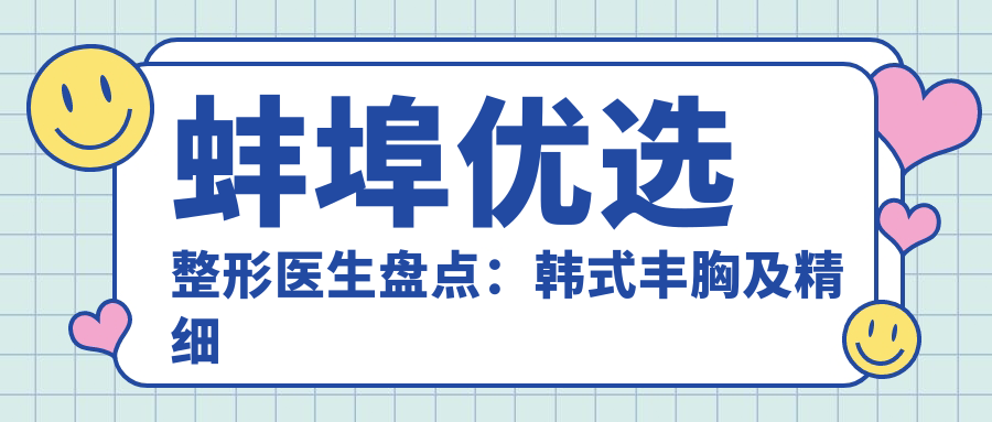 蚌埠优选整形医生盘点：韩系丰胸及精细五官整形受网友热赞！