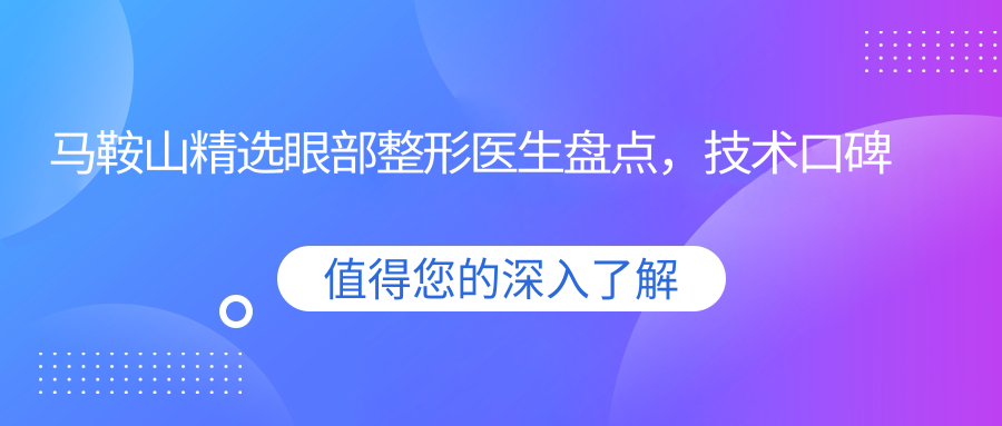 马鞍山精选眼部整形医生盘点，技术口碑双在线！