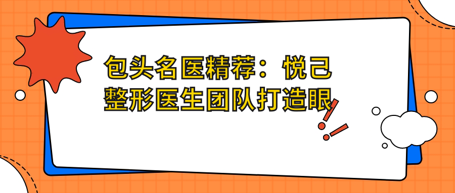 包头名医精荐：悦己整形医生团队打造眼部鼻部及美肤新风采