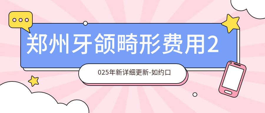 郑州牙颌畸形费用2025年新详细更新-如约口腔/郑州二七李风勤口腔诊所牙颌畸形价目表(费用)