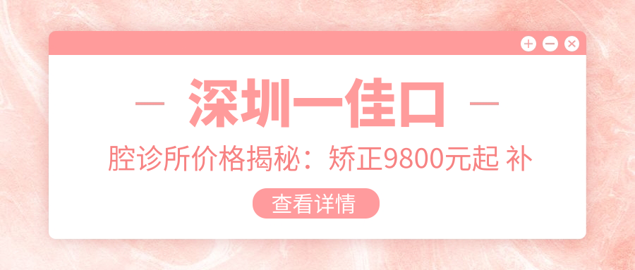 深圳一佳口腔诊所价格揭秘：矫正9800元起 补牙300元起 实惠选择