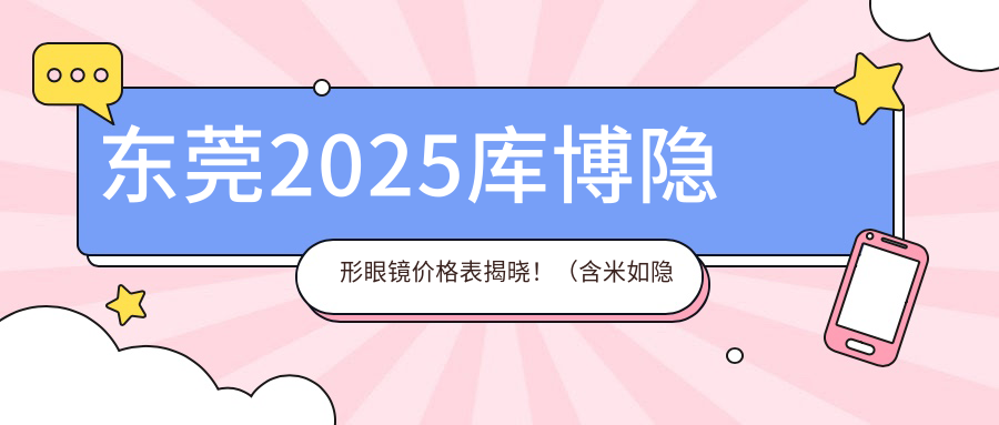 东莞2025库博隐形眼镜价格表揭晓！（含米如隐形眼镜/库博隐形眼镜收费价格表）