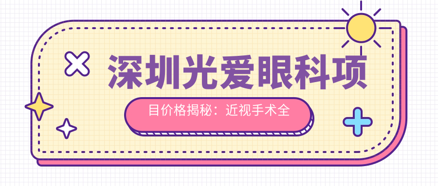 深圳光爱眼科项目价格揭秘：近视手术全飞秒1.5W+ 半飞秒1.2W+ 晶体植入2.8W+