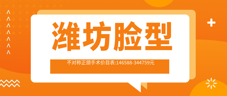 潍坊脸型不对称正颌手术价目表:146588-344759元