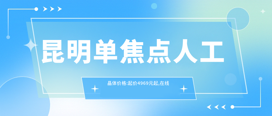 昆明单焦点人工晶体价格:起价4969元起,在线预约医生