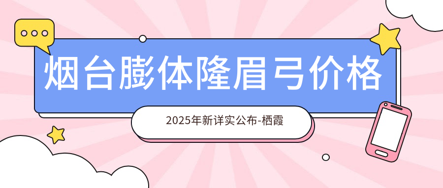 烟台膨体隆眉弓价格2025年新详实公布-栖霞市人民医院/烟台莱山安吉拉医疗美容膨体隆眉弓收费表(价格)