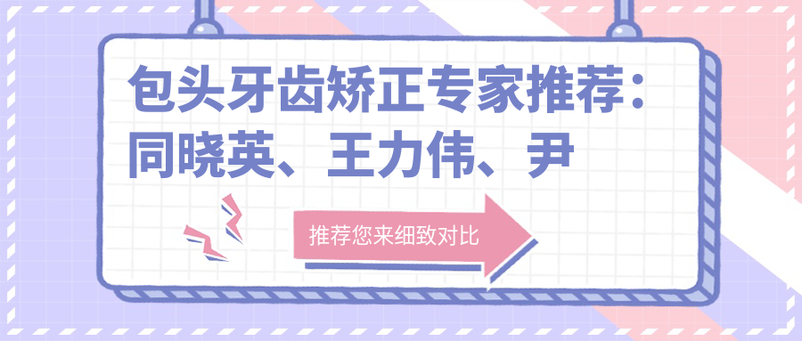包头牙齿矫正医生推荐：同晓英、王力伟、尹波擅长修复与矫正