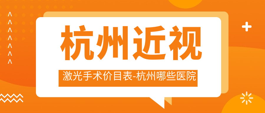 杭州近视激光手术价目表-杭州哪些医院近视激光手术疗效很不错且价格不贵