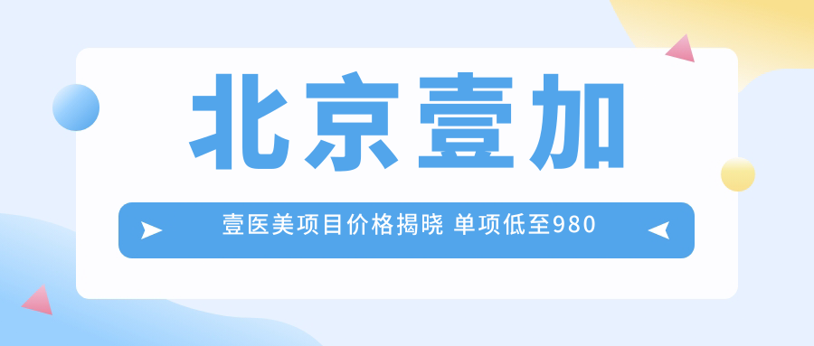 北京壹加壹医美项目价格揭晓 单项低至980起！