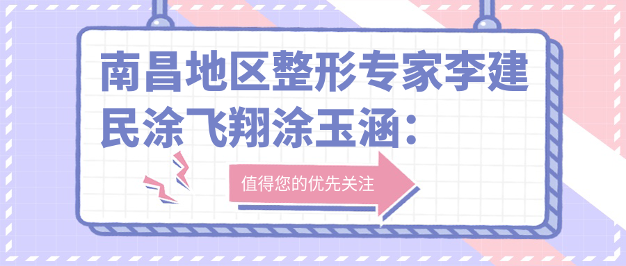 南昌地区整形医生李建民涂飞翔涂玉涵：双眼皮隆鼻等美容手术怎么样？