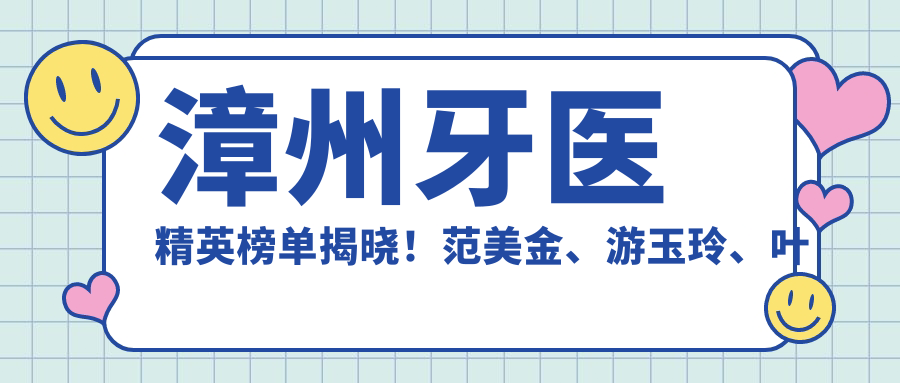 漳州牙医人才榜单揭晓！范美金、游玉玲、叶婷以项目受推崇！
