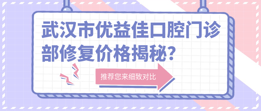 武汉市优益佳口腔门诊部修复价格揭秘？烤瓷牙3K+ 牙齿矫正8K+ 种植牙1W+