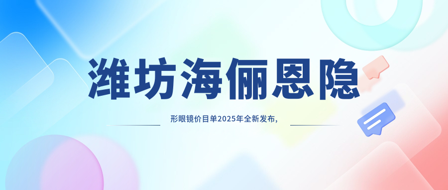 潍坊海俪恩隐形眼镜价目单2025年全新发布,含海俪恩隐形眼镜/视康隐形眼镜/海昌隐形眼镜费用明细