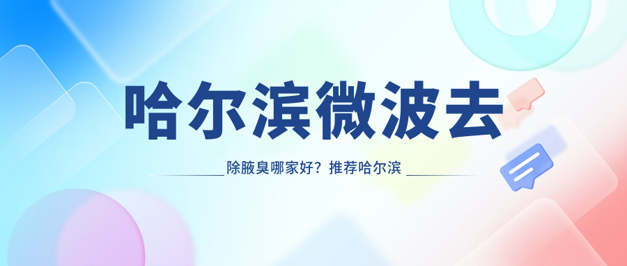 哈尔滨微波去除腋臭哪家好？推荐哈尔滨微波去除腋臭靠谱还正规的医院