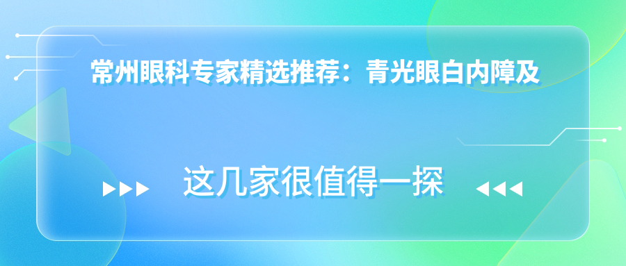 常州眼科医生精选推荐：青光眼白内障及近视矫正名医榜单