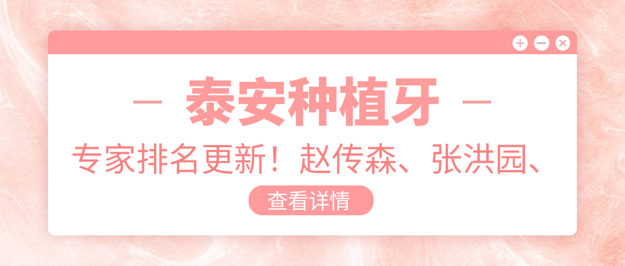 泰安种植牙医生排名更新！赵传森、张洪园、张志军擅长口腔种植受推崇！