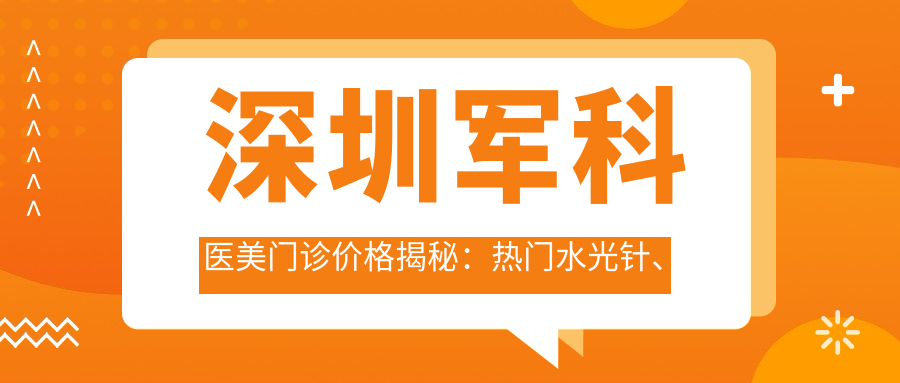 深圳军科医美门诊价格揭秘：热门、热玛吉项目费用一览