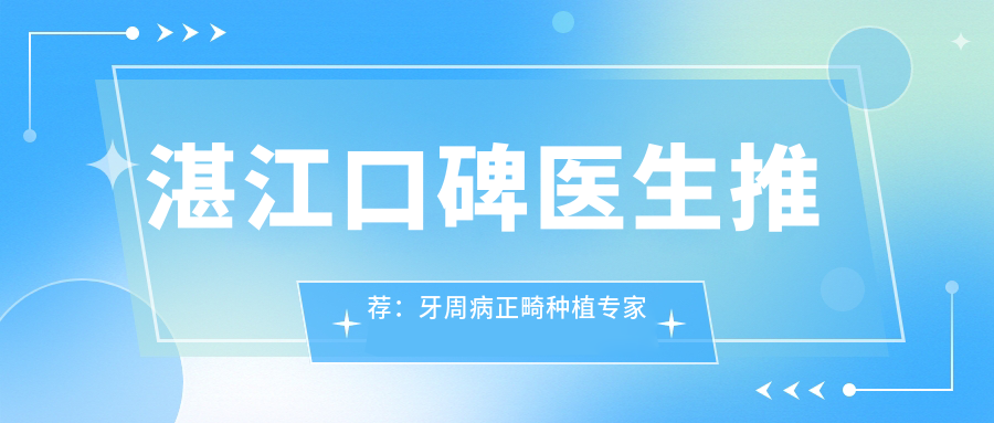 湛江口碑医生推荐：牙周病正畸种植医生名单参考