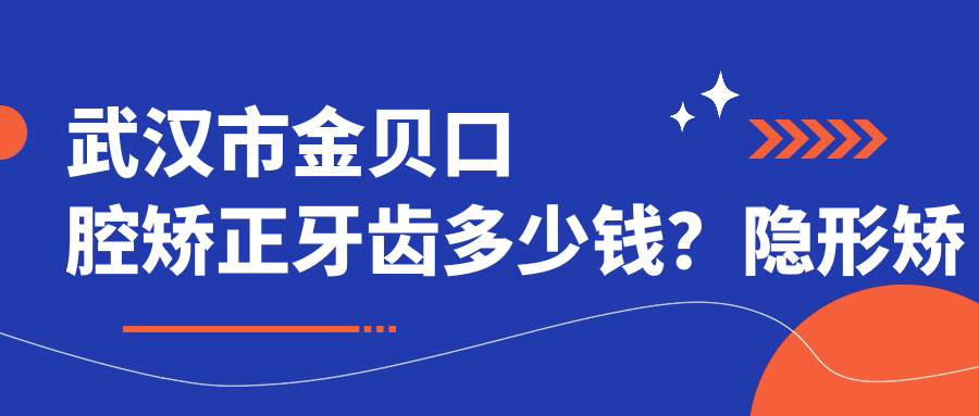 武汉市金贝口腔矫正牙齿多少钱？隐形矫正2W+ 金属自锁1.5W+ 牙齿美白3K+