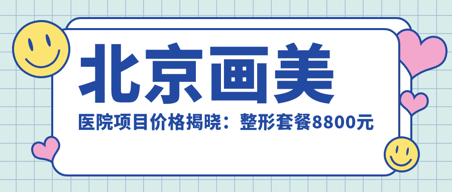 北京画美医院项目价格揭晓：整形套餐8800元起，更多详实价格表等你来查！