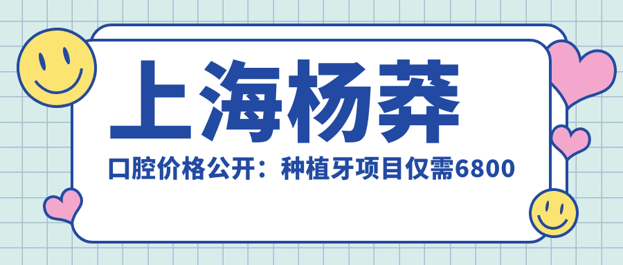 上海杨莽口腔价格公开：种植牙项目仅需6800元起，全项目价格表尽览！