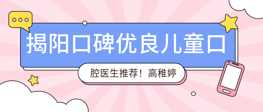 揭阳口碑优良儿童口腔医生推荐！高稚婷刘方明等医生备受赞誉！