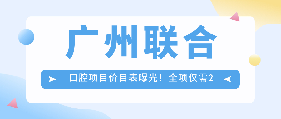 广州联合口腔项目价目表曝光！全项仅需2万8，亲民价享高品质服务！