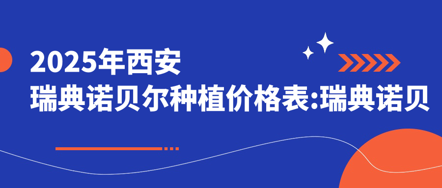 2025年西安瑞典诺贝尔种植价格表:瑞典诺贝尔种植15468+韩国登特斯种植牙6k+法国安多健种植牙1.2w+韩国dio种植牙5k+